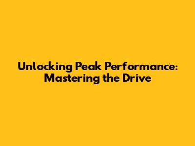 Unlocking Peak Performance: Mastering the Drive