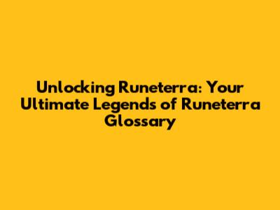 Unlocking Runeterra: Your Ultimate Legends of Runeterra Glossary