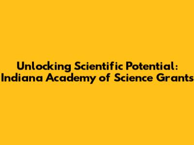 Unlocking Scientific Potential: Indiana Academy of Science Grants