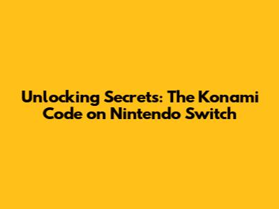 Unlocking Secrets: The Konami Code on Nintendo Switch