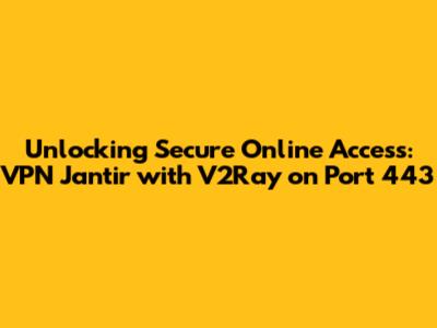 Unlocking Secure Online Access: VPN Jantir with V2Ray on Port 443