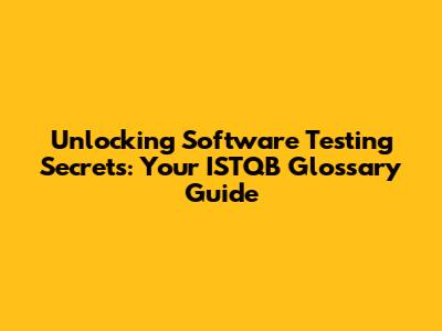 Unlocking Software Testing Secrets: Your ISTQB Glossary Guide