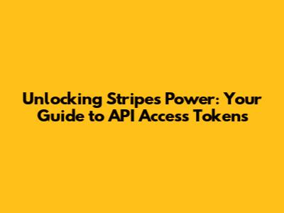 Unlocking Stripe's Power: Your Guide to API Access Tokens