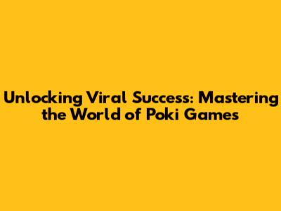 Unlocking Viral Success: Mastering the World of Poki Games