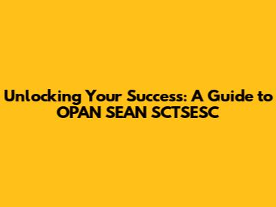 Unlocking Your Success: A Guide to OPAN SEAN SCTSESC