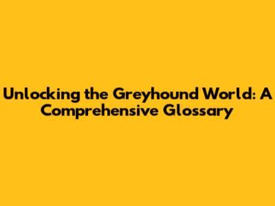 Unlocking the Greyhound World: A Comprehensive Glossary