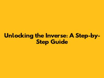 Unlocking the Inverse: A Step-by-Step Guide