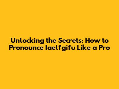 Unlocking the Secrets: How to Pronounce 'Iaelfgifu' Like a Pro