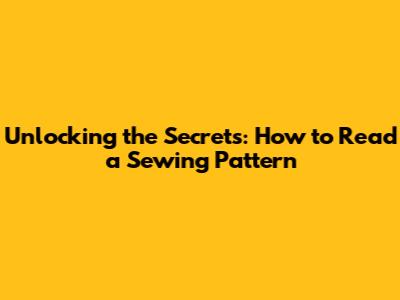 Unlocking the Secrets: How to Read a Sewing Pattern