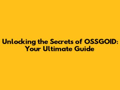 Unlocking the Secrets of OSSGOID: Your Ultimate Guide