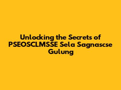 Unlocking the Secrets of PSEOSCLMSSE Sela Sagnascse Gulung