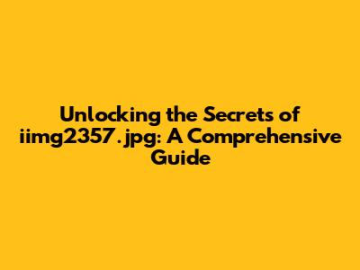 Unlocking the Secrets of iimg2357.jpg: A Comprehensive Guide