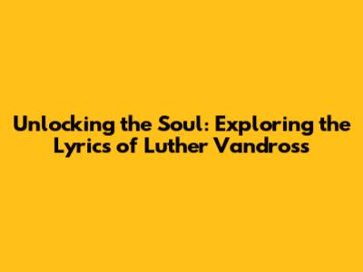 Unlocking the Soul: Exploring the Lyrics of Luther Vandross