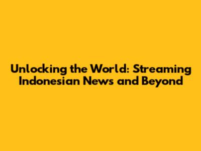 Unlocking the World: Streaming Indonesian News and Beyond