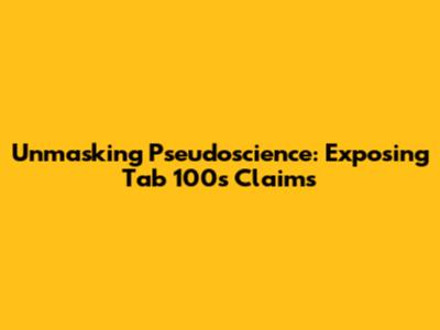 Unmasking Pseudoscience: Exposing Tab 100s Claims