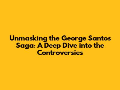 Unmasking the George Santos Saga: A Deep Dive into the Controversies