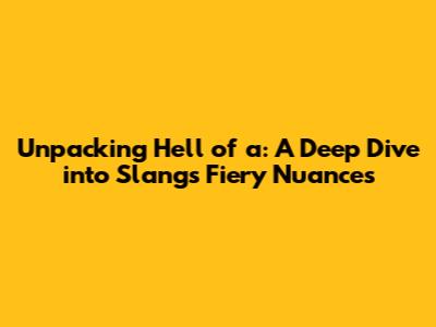 Unpacking 'Hell of a': A Deep Dive into Slang's Fiery Nuances