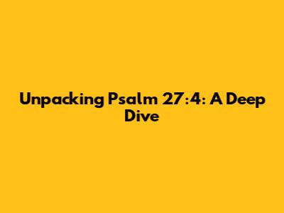 Unpacking Psalm 27:4: A Deep Dive