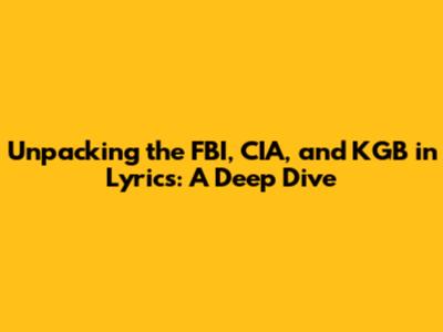 Unpacking the FBI, CIA, and KGB in Lyrics: A Deep Dive