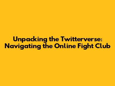 Unpacking the Twitterverse: Navigating the Online Fight Club