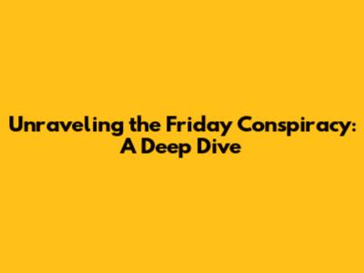 Unraveling the Friday Conspiracy: A Deep Dive