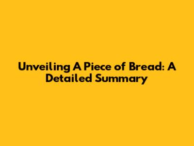 Unveiling 'A Piece of Bread': A Detailed Summary