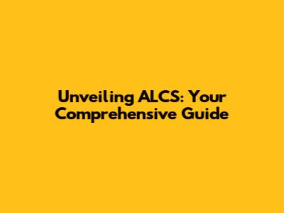 Unveiling ALCS: Your Comprehensive Guide