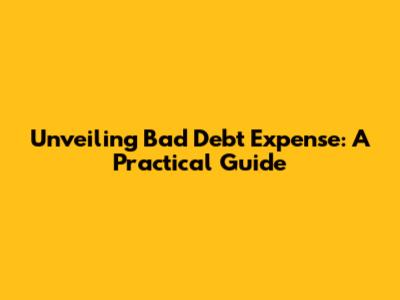 Unveiling Bad Debt Expense: A Practical Guide