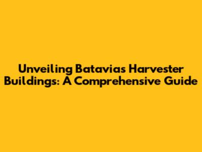 Unveiling Batavia's Harvester Buildings: A Comprehensive Guide