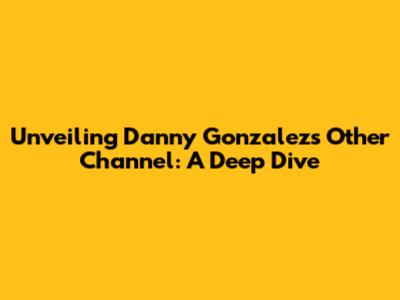 Unveiling Danny Gonzalez's Other Channel: A Deep Dive