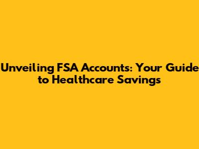 Unveiling FSA Accounts: Your Guide to Healthcare Savings