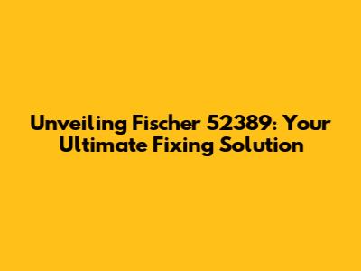 Unveiling Fischer 52389: Your Ultimate Fixing Solution