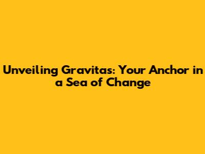 Unveiling Gravitas: Your Anchor in a Sea of Change