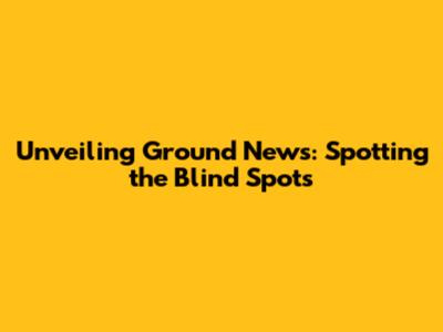 Unveiling Ground News: Spotting the Blind Spots