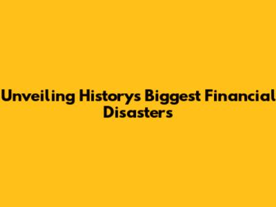 Unveiling History's Biggest Financial Disasters