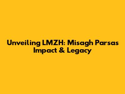 Unveiling LMZH: Misagh Parsa's Impact & Legacy