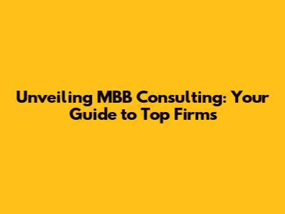 Unveiling MBB Consulting: Your Guide to Top Firms