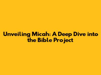 Unveiling Micah: A Deep Dive into the Bible Project