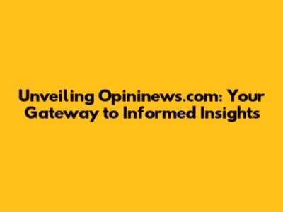 Unveiling Opininews.com: Your Gateway to Informed Insights