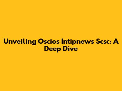 Unveiling Oscios Intipnews Scsc: A Deep Dive