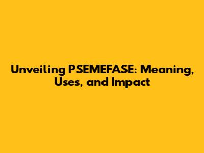 Unveiling PSEMEFASE: Meaning, Uses, and Impact