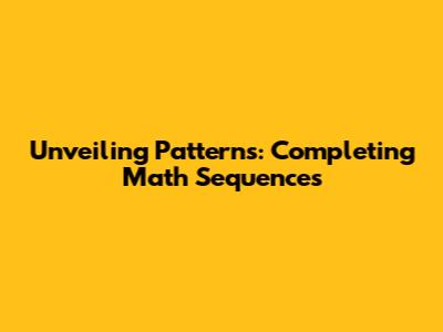 Unveiling Patterns: Completing Math Sequences
