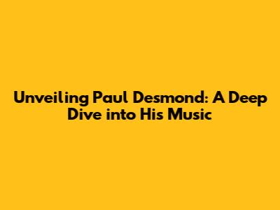 Unveiling Paul Desmond: A Deep Dive into His Music