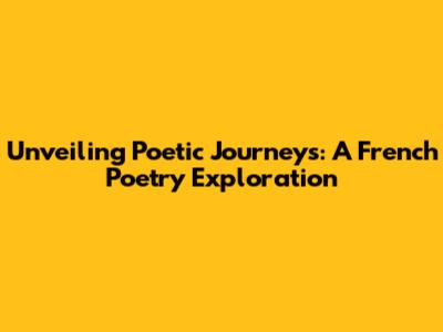 Unveiling Poetic Journeys: A French Poetry Exploration