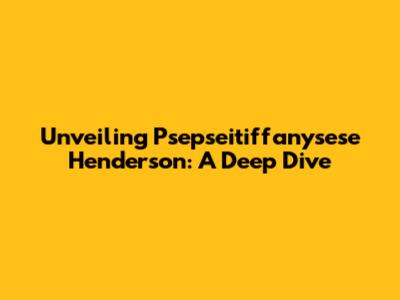 Unveiling Psepseitiffanysese Henderson: A Deep Dive