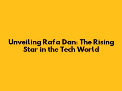 Unveiling Rafa Dan: The Rising Star in the Tech World