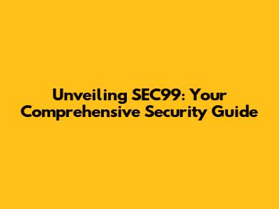 Unveiling SEC99: Your Comprehensive Security Guide