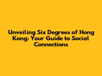 Unveiling Six Degrees of Hong Kong: Your Guide to Social Connections
