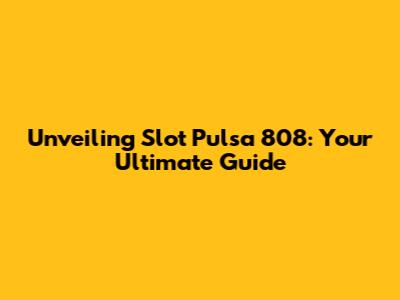 Unveiling Slot Pulsa 808: Your Ultimate Guide