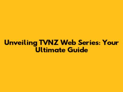 Unveiling TVNZ Web Series: Your Ultimate Guide